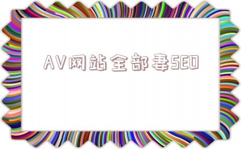 包含AV网站全部妻SEO的词条(seo的综合)_黑帽seo网站排