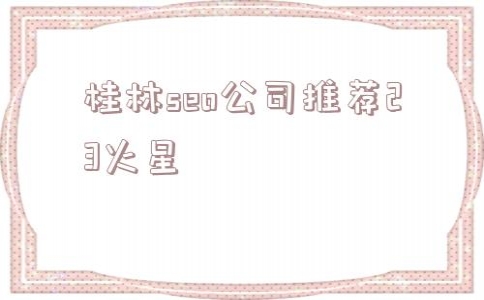 关于桂林seo公司推荐23火星的信息_黑帽seo免费教学